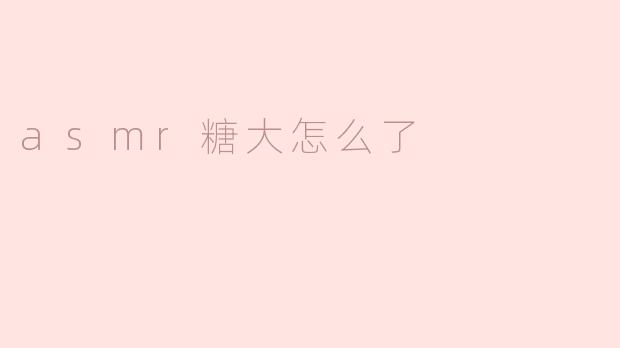 asmr糖大怎么了