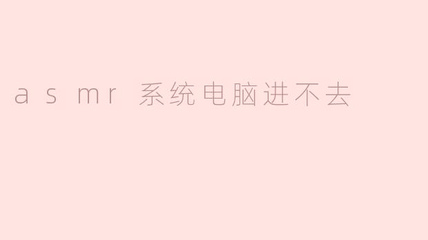 我的电脑无法进入ASMR系统，一直卡在启动界面，该如何解决？
