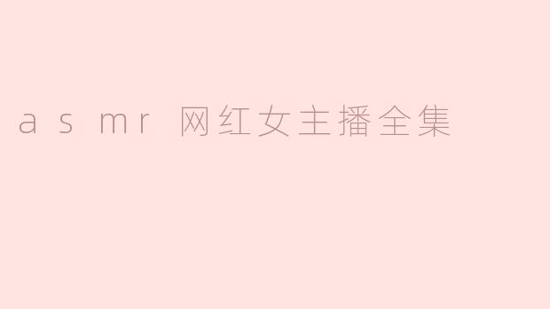 哪里可以找到ASMR网红女主播的全集视频？