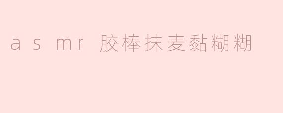 asmr胶棒抹麦黏糊糊