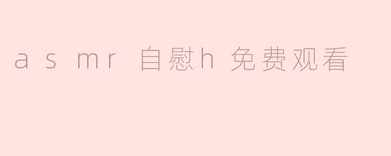 在哪里可以免费观看ASMR自慰视频？