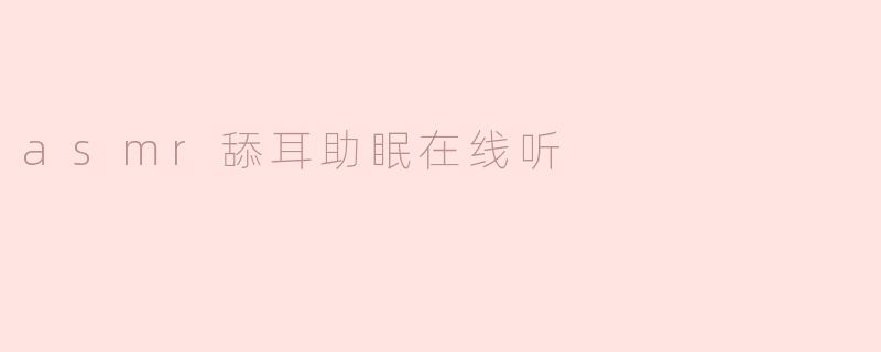 有哪些高质量的ASMR舔耳助眠音频可以在线听？