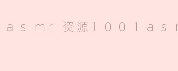 1001ASMR资源是什么？在哪里可以找到？