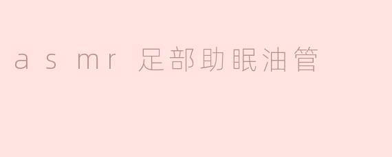 asmr足部助眠油管