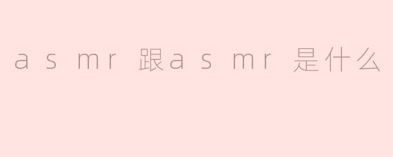 asmr跟asmr是什么
