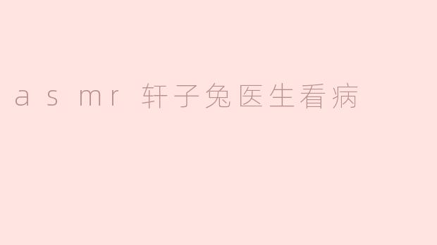 《ASMR轩子兔医生：温柔问诊下的治愈声波体验》