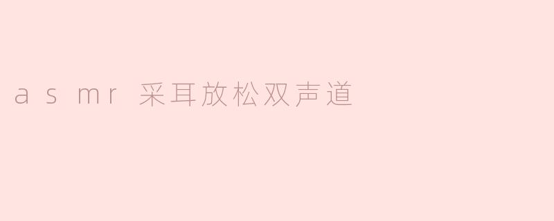asmr采耳放松双声道