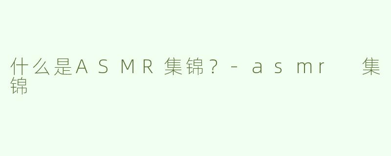 什么是ASMR集锦？