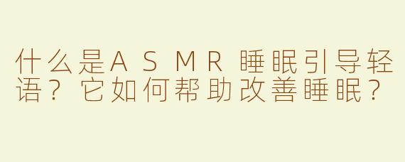 什么是ASMR睡眠引导轻语？它如何帮助改善睡眠？