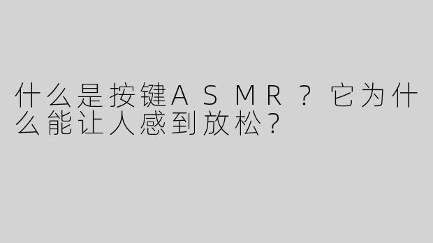 什么是按键ASMR？它为什么能让人感到放松？