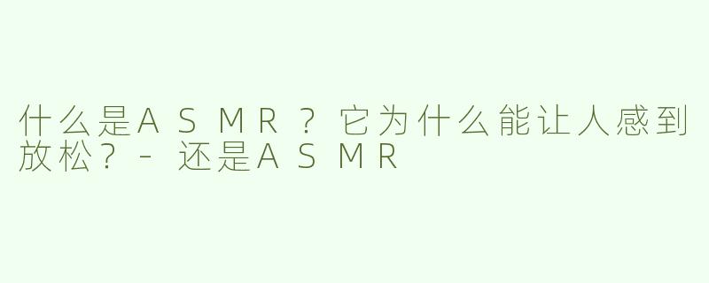 什么是ASMR？它为什么能让人感到放松？