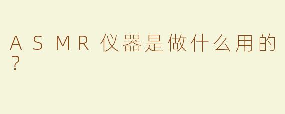 ASMR仪器是做什么用的？