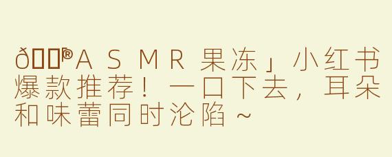 🍮「ASMR果冻」小红书爆款推荐！一口下去，耳朵和味蕾同时沦陷～