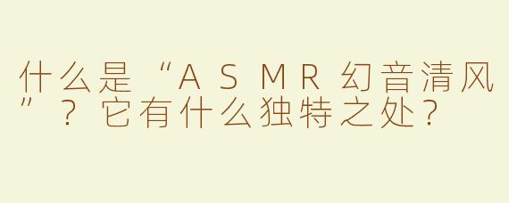 什么是“ASMR幻音清风”？它有什么独特之处？