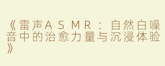 《雷声ASMR：自然白噪音中的治愈力量与沉浸体验》