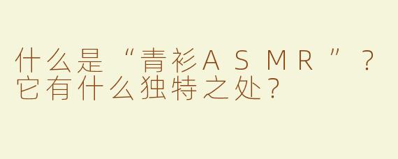 什么是“青衫ASMR”？它有什么独特之处？