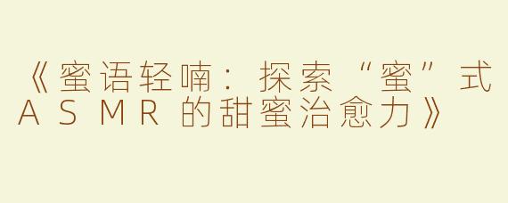 《蜜语轻喃：探索“蜜”式ASMR的甜蜜治愈力》
