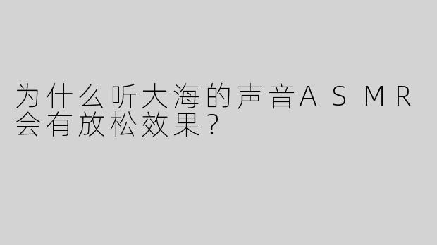 为什么听大海的声音ASMR会有放松效果？