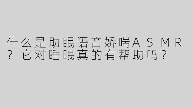什么是助眠语音娇喘ASMR？它对睡眠真的有帮助吗？