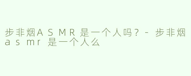 步非烟ASMR是一个人吗？