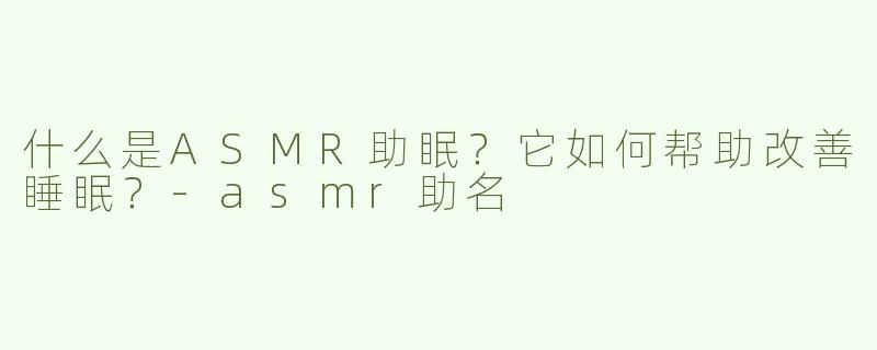 什么是ASMR助眠？它如何帮助改善睡眠？