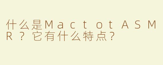 什么是MactotASMR？它有什么特点？