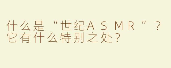 什么是“世纪ASMR”？它有什么特别之处？