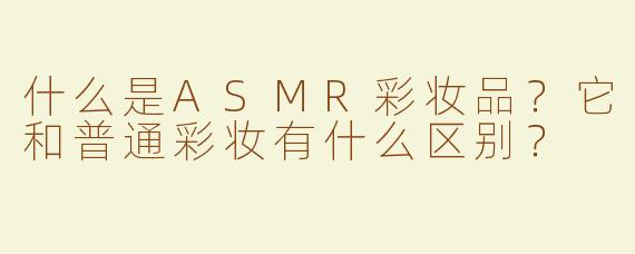 什么是ASMR彩妆品？它和普通彩妆有什么区别？
