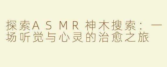 探索ASMR神木搜索：一场听觉与心灵的治愈之旅