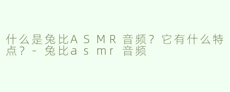 什么是兔比ASMR音频？它有什么特点？