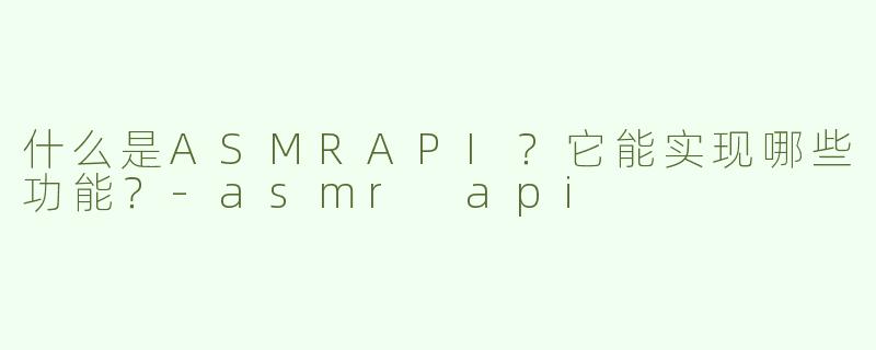 什么是ASMRAPI？它能实现哪些功能？