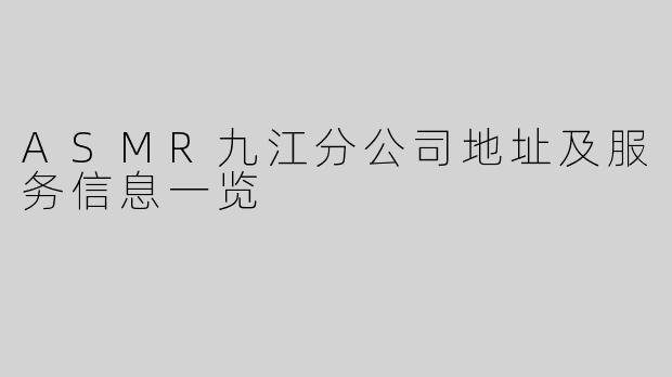 ASMR九江分公司地址及服务信息一览