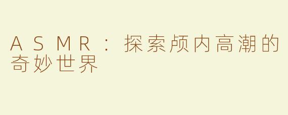 ASMR：探索颅内高潮的奇妙世界