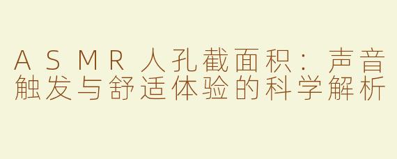 ASMR人孔截面积：声音触发与舒适体验的科学解析