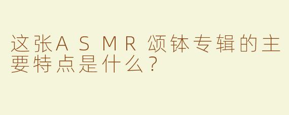 这张ASMR颂钵专辑的主要特点是什么？