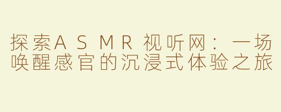 探索ASMR视听网：一场唤醒感官的沉浸式体验之旅