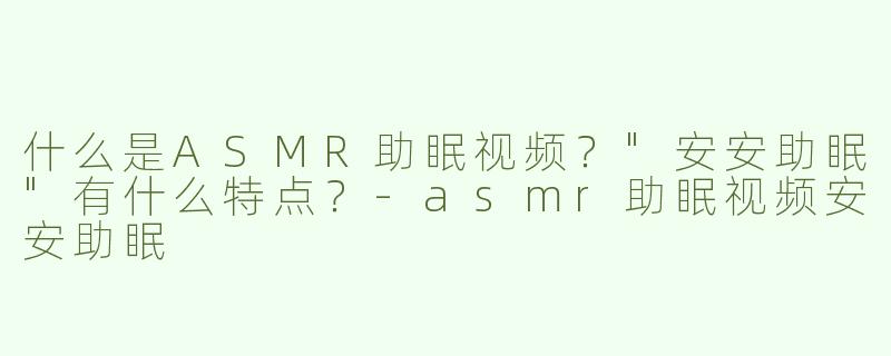 什么是ASMR助眠视频？