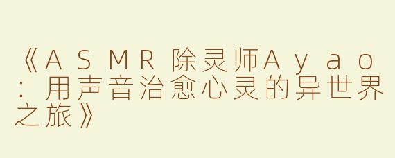 《ASMR除灵师Ayao：用声音治愈心灵的异世界之旅》