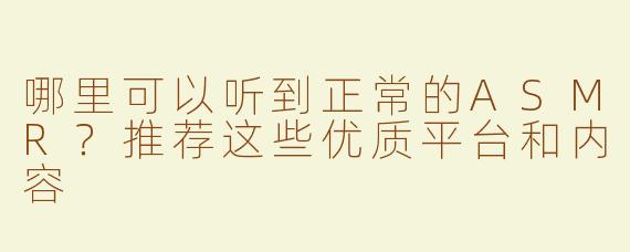 哪里可以听到正常的ASMR？推荐这些优质平台和内容