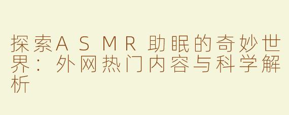 探索ASMR助眠的奇妙世界：外网热门内容与科学解析