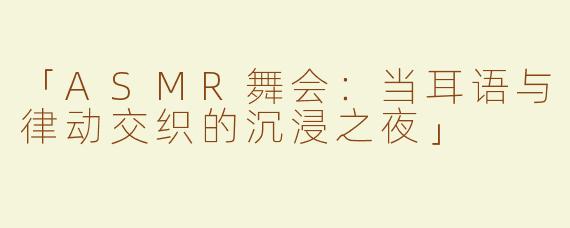 「ASMR舞会：当耳语与律动交织的沉浸之夜」