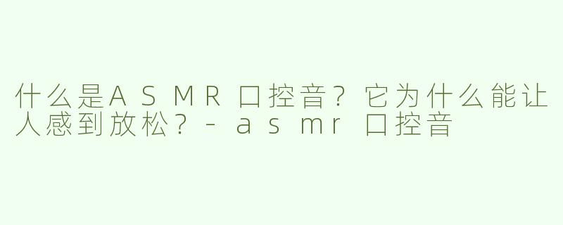 什么是ASMR口控音？它为什么能让人感到放松？