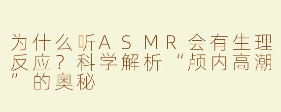 为什么听ASMR会有生理反应？科学解析“颅内高潮”的奥秘