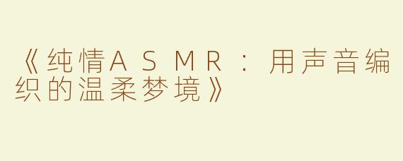 《纯情ASMR：用声音编织的温柔梦境》
