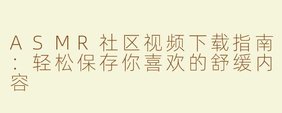 ASMR社区视频下载指南：轻松保存你喜欢的舒缓内容