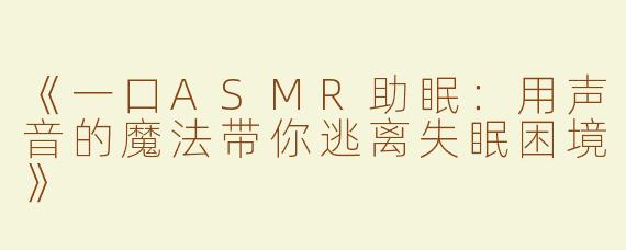 《一口ASMR助眠：用声音的魔法带你逃离失眠困境》