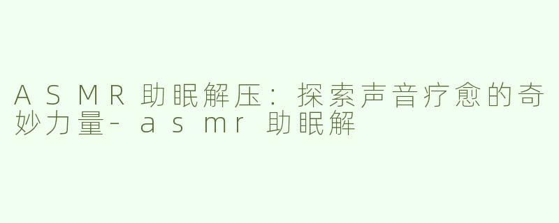 ASMR助眠解压：探索声音疗愈的奇妙力量