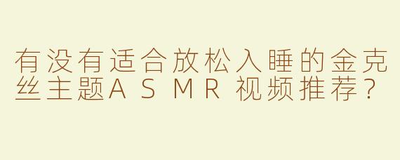 有没有适合放松入睡的金克丝主题ASMR视频推荐？