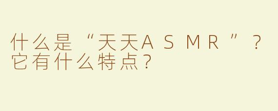 什么是“天天ASMR”？它有什么特点？