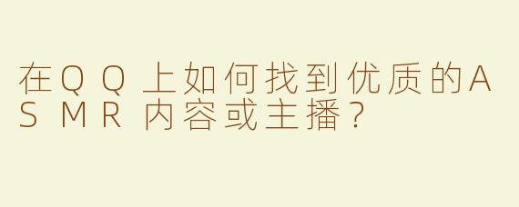 在QQ上如何找到优质的ASMR内容或主播？